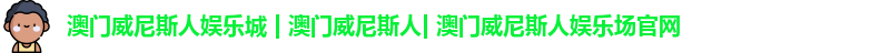 澳门威尼斯人娱乐城 | 澳门威尼斯人| 澳门威尼斯人娱乐场官网